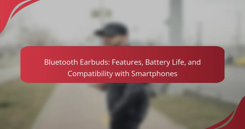 Bluetooth Earbuds: Features, Battery Life, and Compatibility with Smartphones