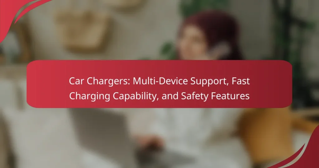 Car Chargers: Multi-Device Support, Fast Charging Capability, and Safety Features