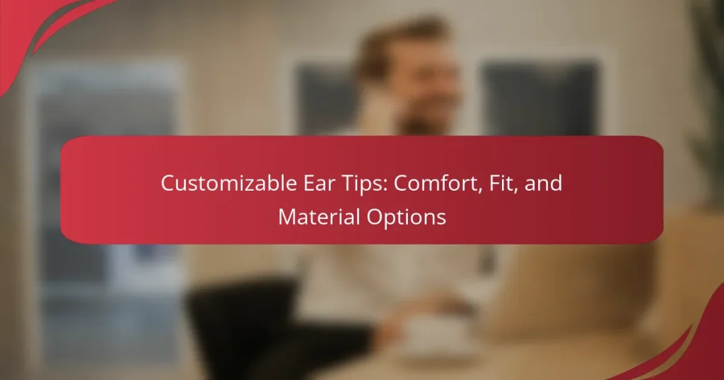 Customizable Ear Tips: Comfort, Fit, and Material Options