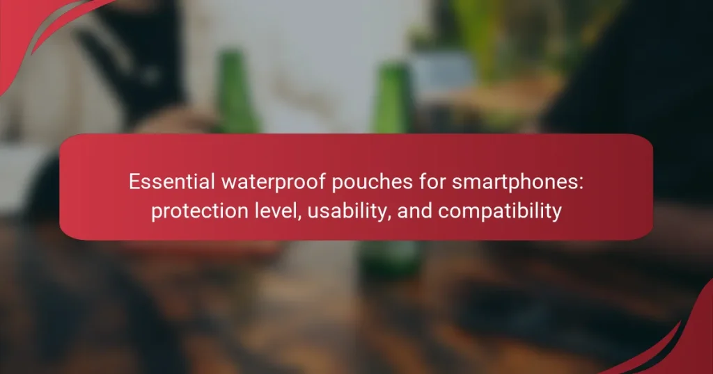 Essential waterproof pouches for smartphones: protection level, usability, and compatibility