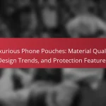 Luxurious Phone Pouches: Material Quality, Design Trends, and Protection Features