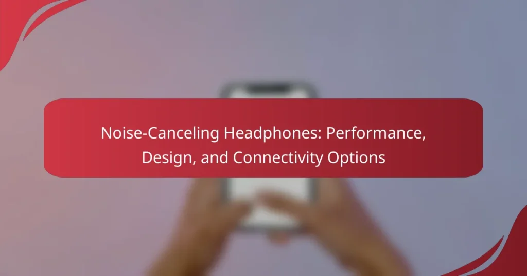 Noise-Canceling Headphones: Performance, Design, and Connectivity Options