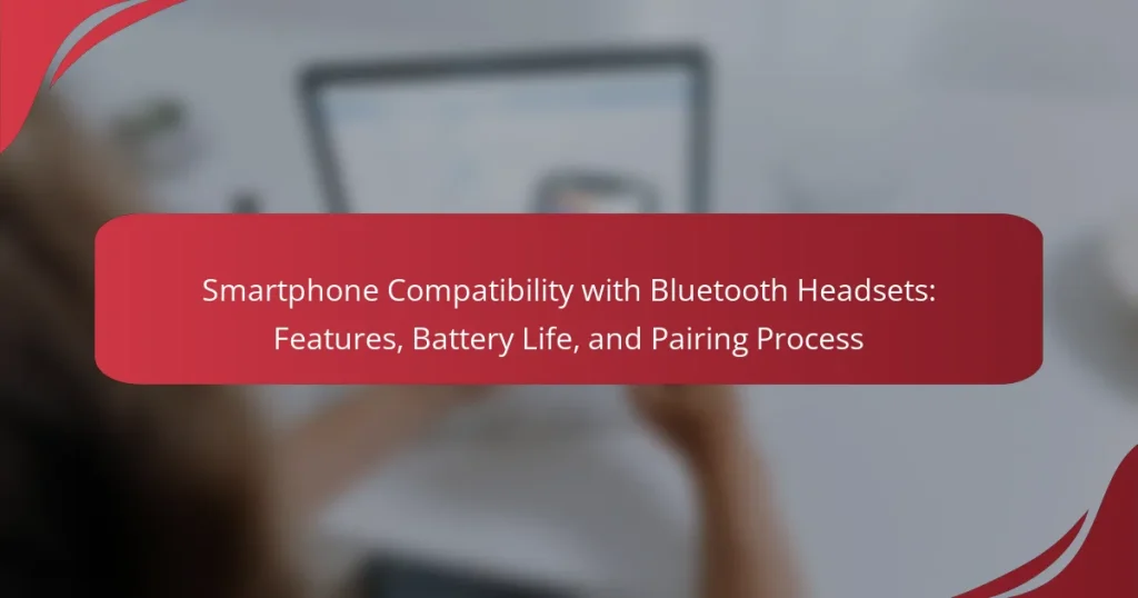 Smartphone Compatibility with Bluetooth Headsets: Features, Battery Life, and Pairing Process