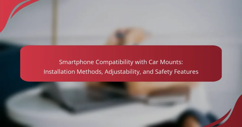 Smartphone Compatibility with Car Mounts: Installation Methods, Adjustability, and Safety Features