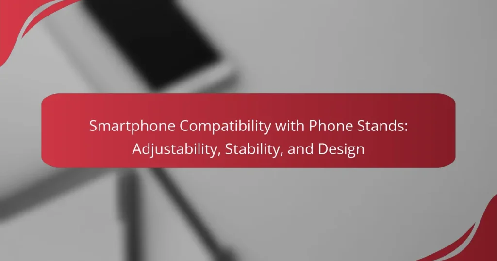 Smartphone Compatibility with Phone Stands: Adjustability, Stability, and Design