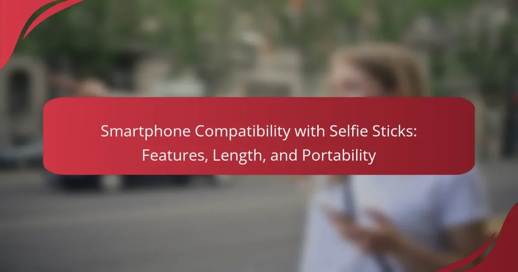 Smartphone Compatibility with Selfie Sticks: Features, Length, and Portability
