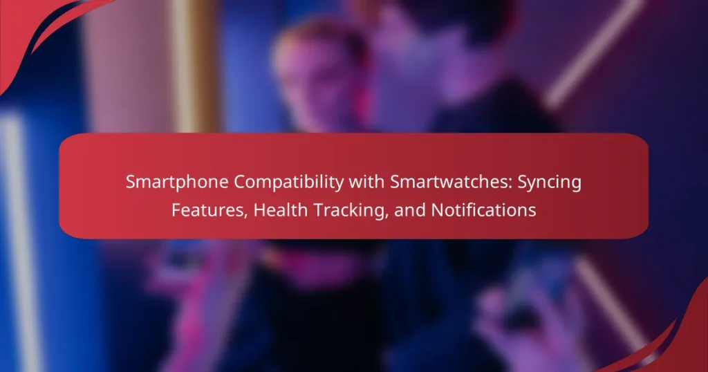 Smartphone Compatibility with Smartwatches: Syncing Features, Health Tracking, and Notifications
