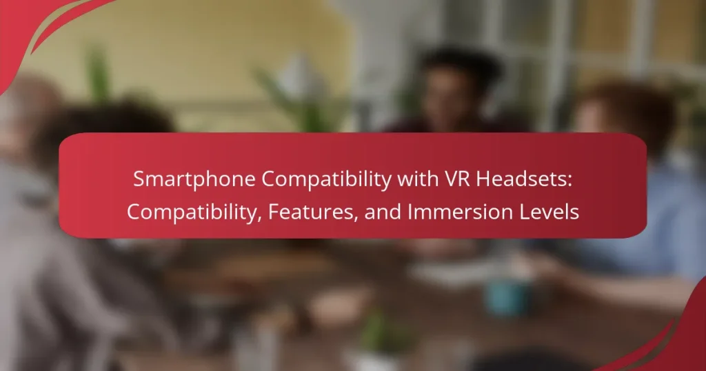 Smartphone Compatibility with VR Headsets: Compatibility, Features, and Immersion Levels