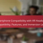 Smartphone Compatibility with VR Headsets: Compatibility, Features, and Immersion Levels