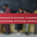 Smartwatch Accessories: Compatibility, Functionality, and Design Variations