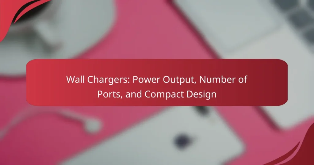 Wall Chargers: Power Output, Number of Ports, and Compact Design