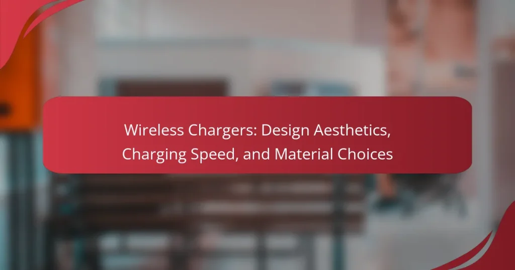 Wireless Chargers: Design Aesthetics, Charging Speed, and Material Choices