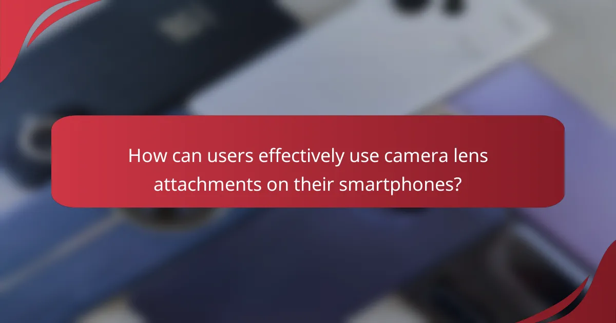 How can users effectively use camera lens attachments on their smartphones?