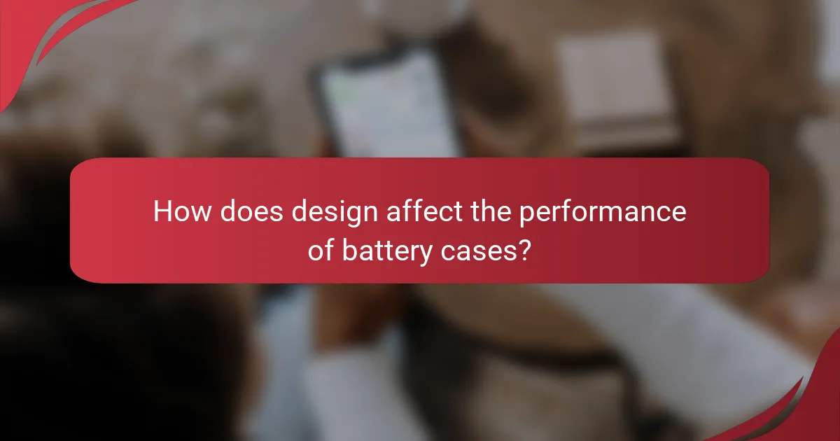 How does design affect the performance of battery cases?