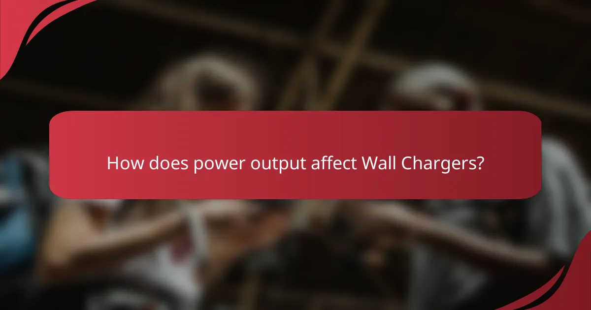 How does power output affect Wall Chargers?