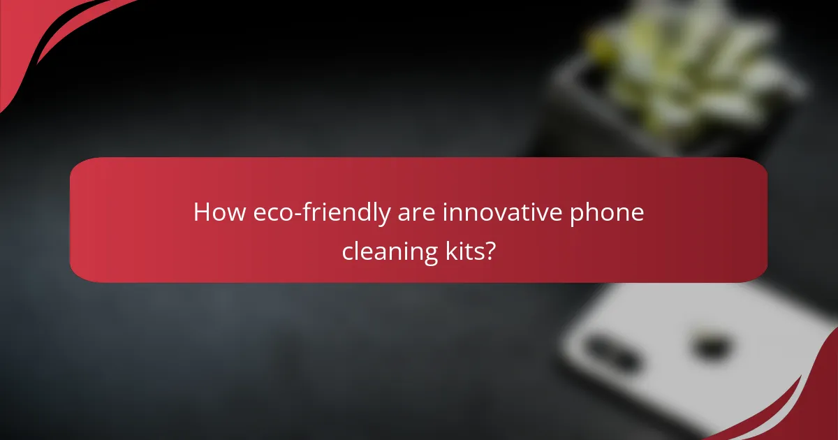 How eco-friendly are innovative phone cleaning kits?