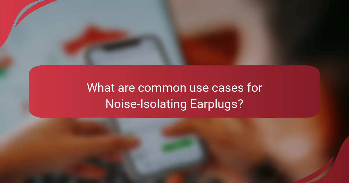 What are common use cases for Noise-Isolating Earplugs?