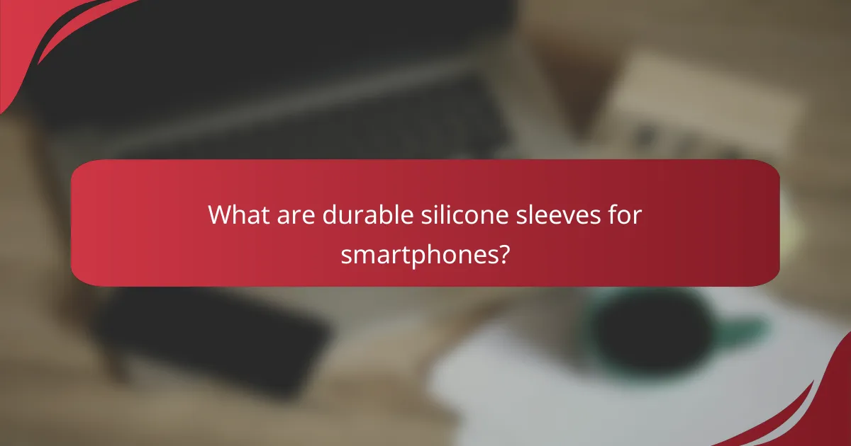 What are durable silicone sleeves for smartphones?