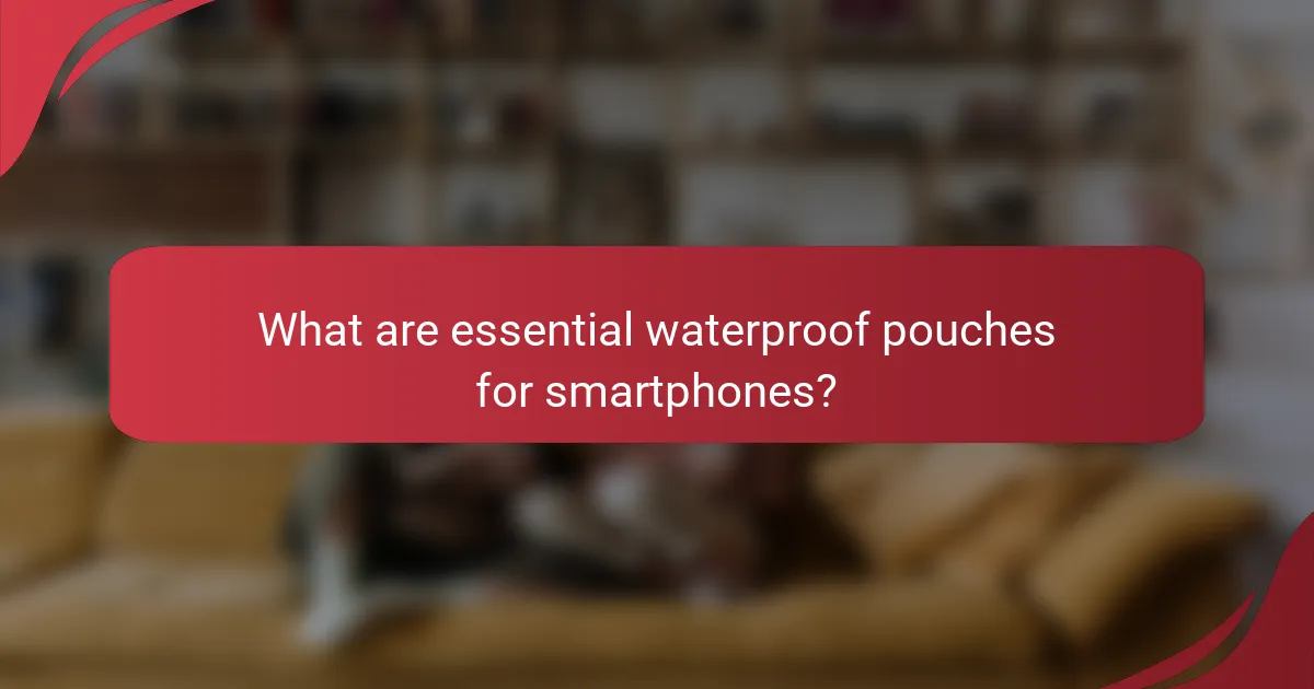 What are essential waterproof pouches for smartphones?