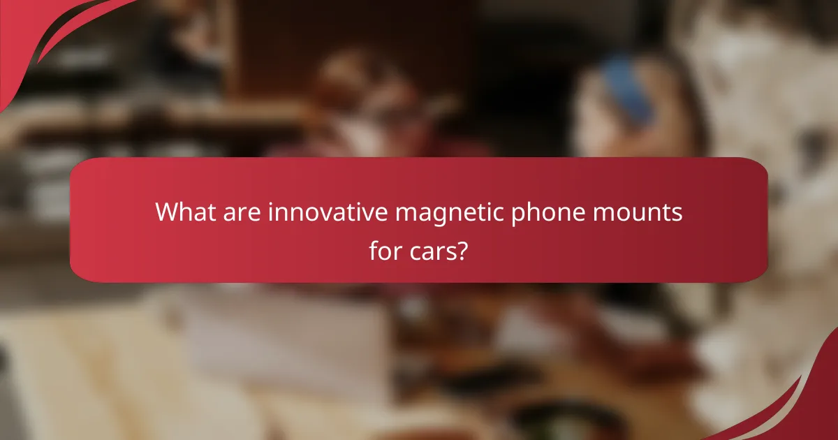 What are innovative magnetic phone mounts for cars?