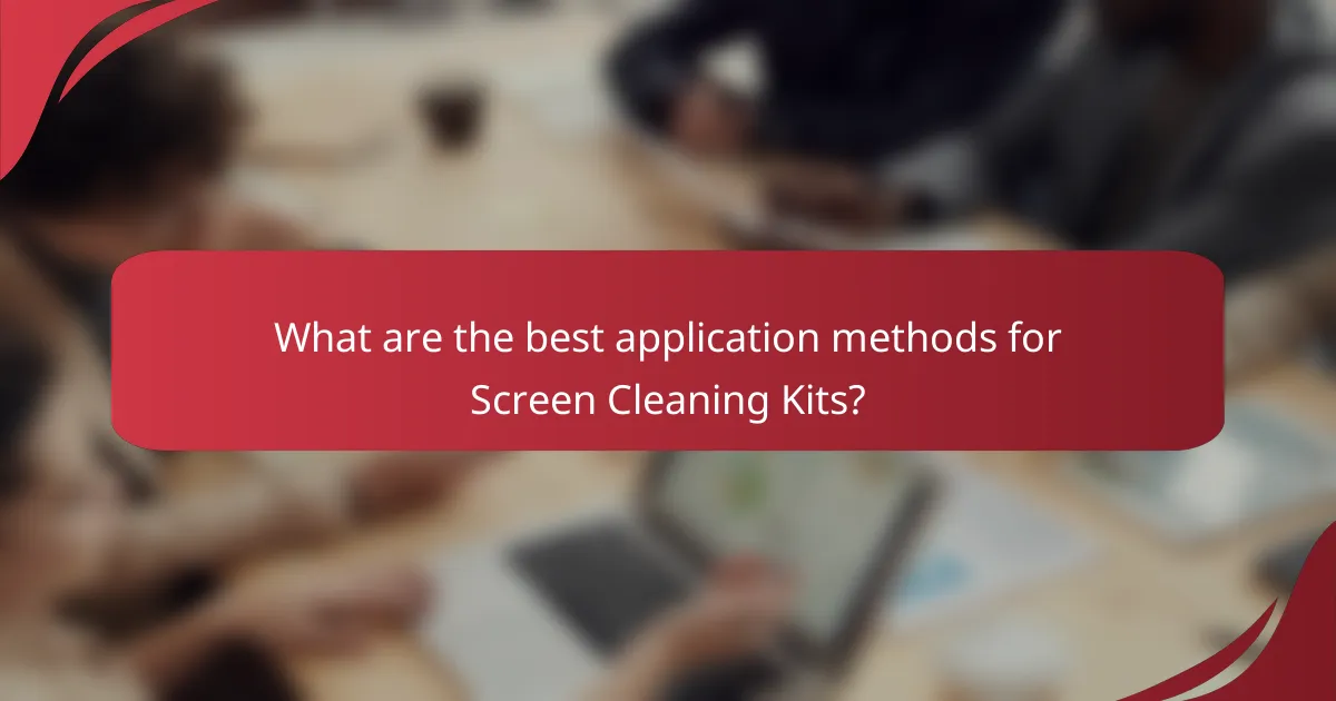 What are the best application methods for Screen Cleaning Kits?