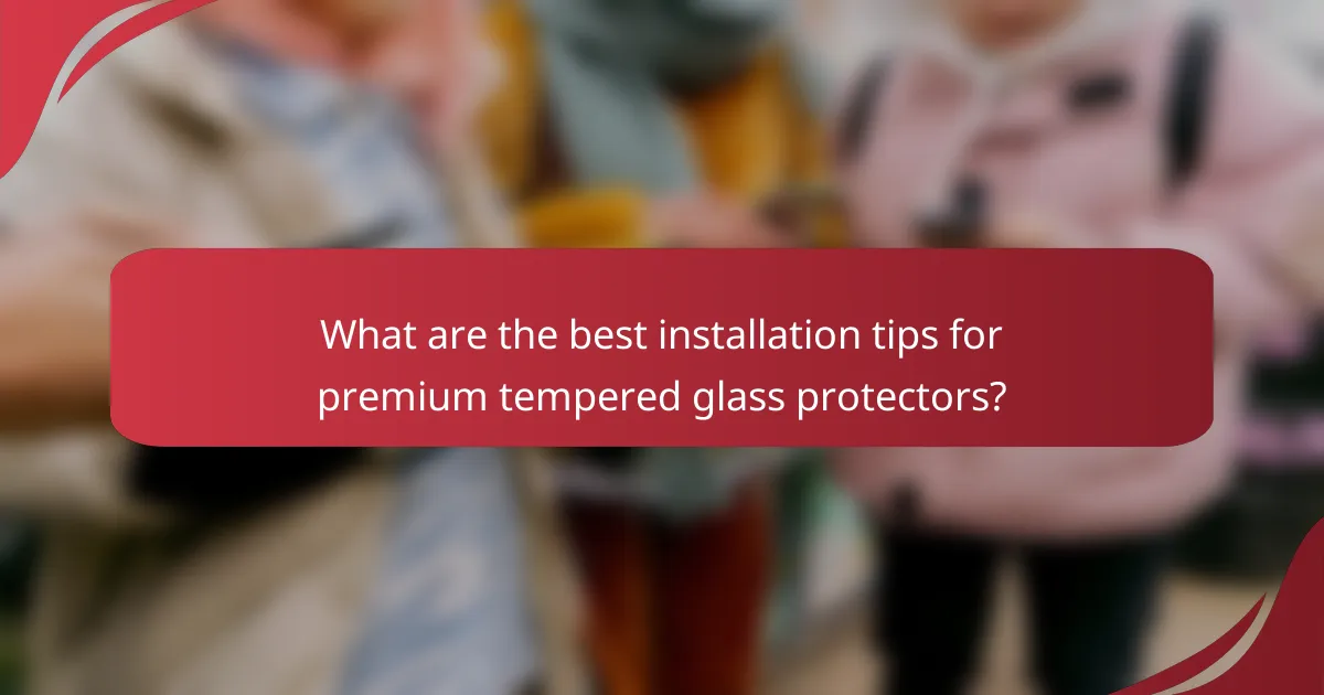 What are the best installation tips for premium tempered glass protectors?