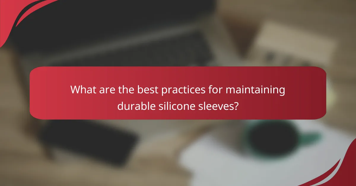 What are the best practices for maintaining durable silicone sleeves?