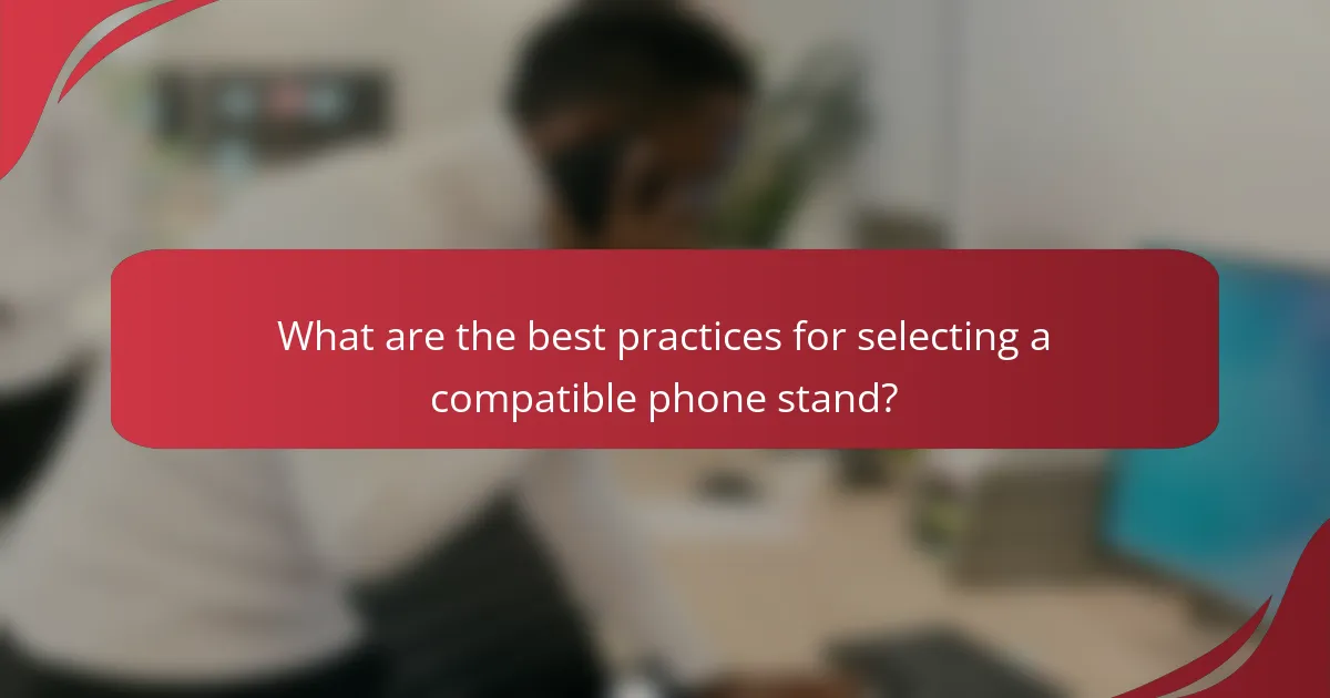 What are the best practices for selecting a compatible phone stand?