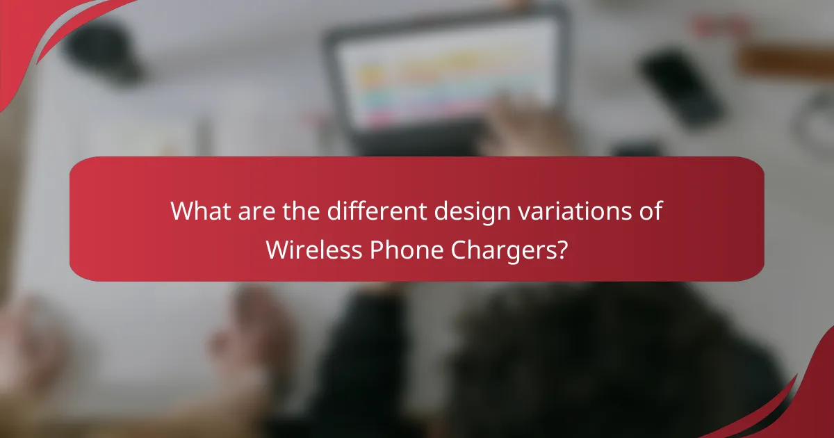 What are the different design variations of Wireless Phone Chargers?