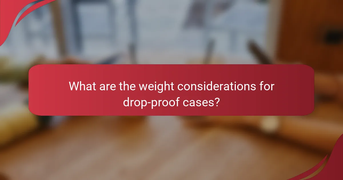 What are the weight considerations for drop-proof cases?