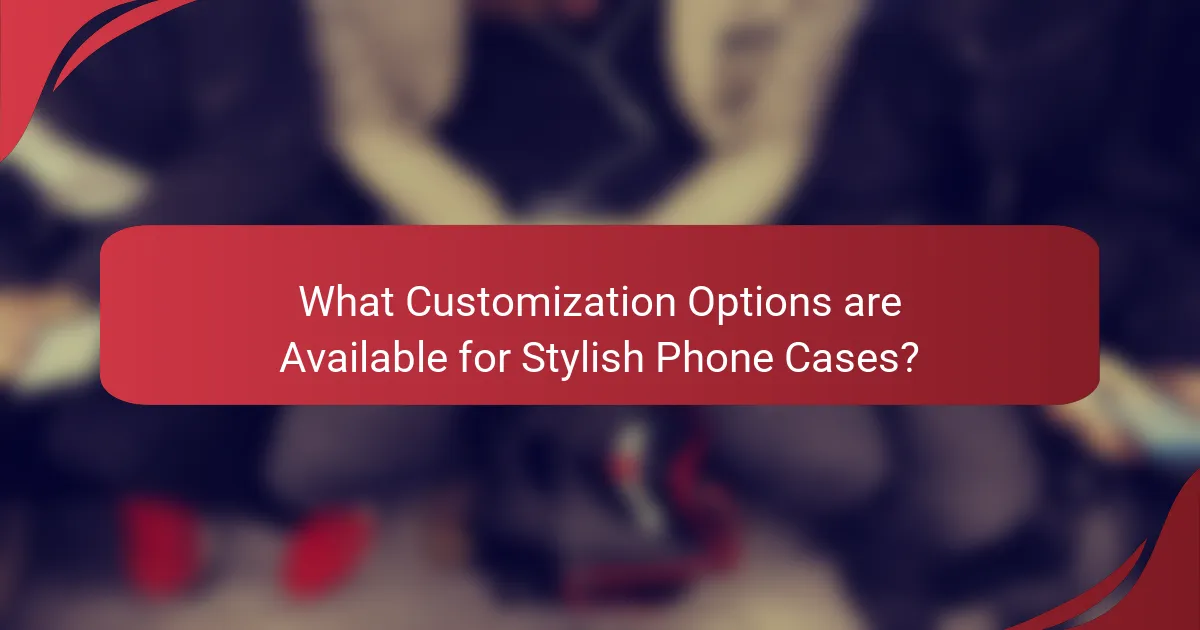 What Customization Options are Available for Stylish Phone Cases?