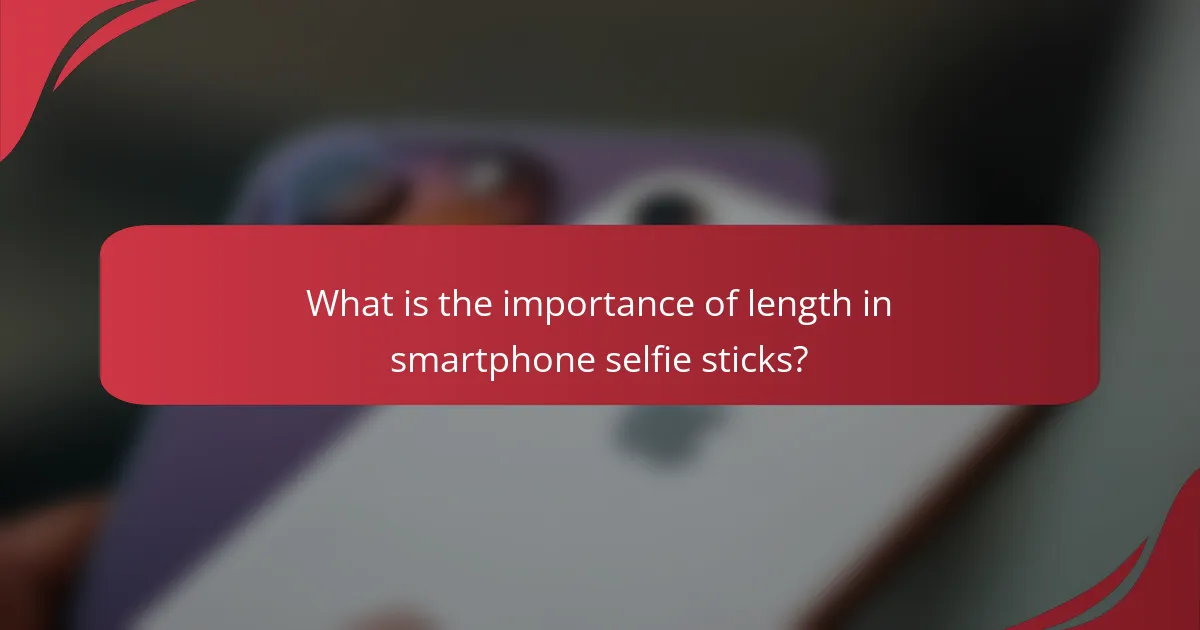 What is the importance of length in smartphone selfie sticks?